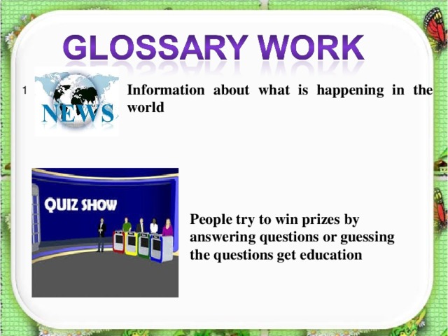 Information about what is happening in the world 1 People try to win prizes by answering questions or guessing the questions get education