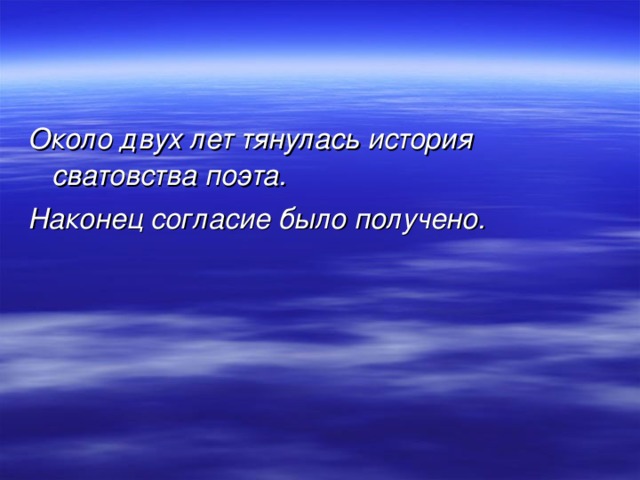 Около двух лет тянулась история сватовства поэта. Наконец согласие было получено.