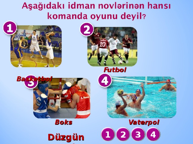 Futbol  Basketbol   Boks  Vaterpol 3 4 2 1 Düzgün cavab :