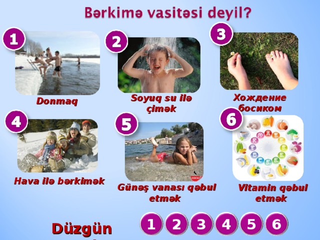 Хождение босиком Soyuq su ilə çimək Donmaq  Hava ilə bərkimək  Günəş vanası qəbul etmək  Vitamin qəbul etmək 2 3 1 4 5 6 Düzgün cavab :