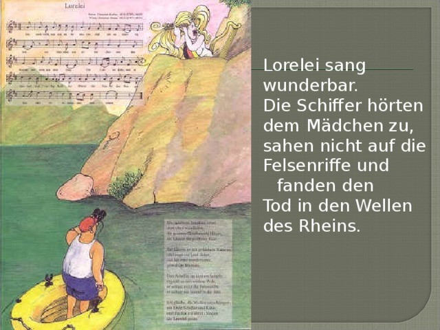 Lorelei sang wunderbar. Die Schiffer hörten dem Mädchen zu, sahen nicht auf die Felsenriffe und fanden den Tod in den Wellen des Rheins.