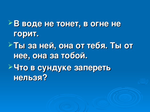 В воде не тонет, в огне не горит. Ты за ней, она от тебя. Ты от нее, она за тобой. Что в сундуке запереть нельзя?