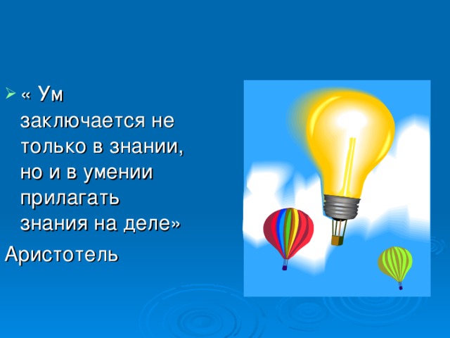 « Ум заключается не только в знании, но и в умении прилагать знания на деле»