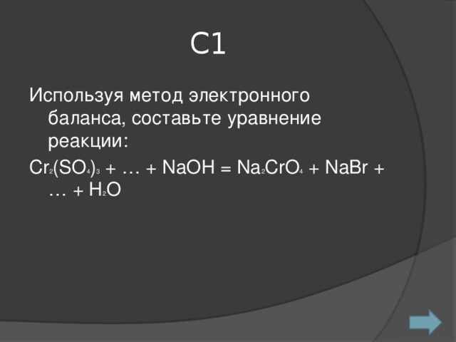 С1 Используя метод электронного баланса, составьте уравнение реакции: Cr 2 (SO 4 ) 3 + … + NaOH = Na 2 CrO 4 + NaBr + … + H 2 O