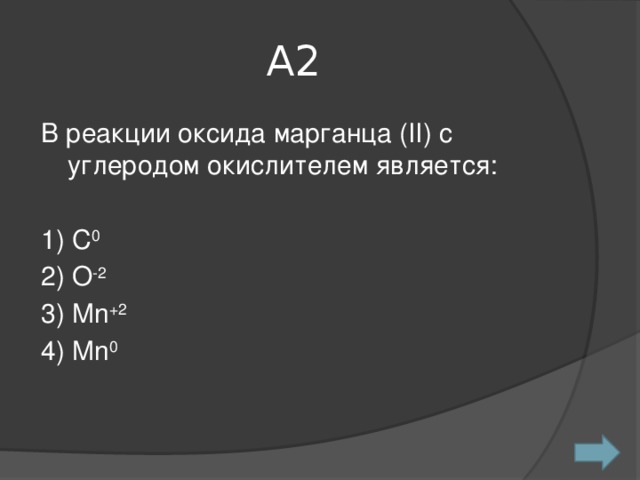 A2 В реакции оксида марганца (II) c углеродом окислителем является: 1) С 0 2) О -2 3) Mn +2 4) Mn 0