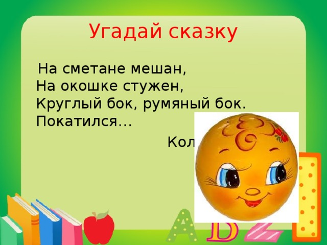 Угадай сказку  На сметане мешан,  На окошке стужен,  Круглый бок, румяный бок.  Покатился…  Колобок