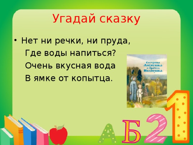 Угадай сказку Нет ни речки, ни пруда,  Где воды напиться?  Очень вкусная вода  В ямке от копытца.