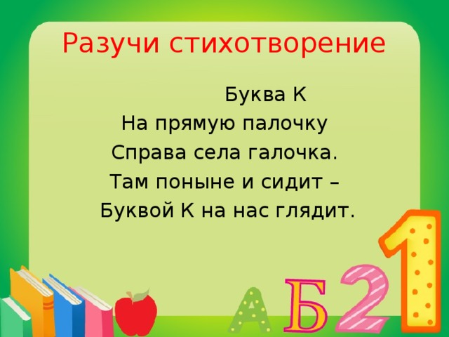 Разучи стихотворение  Буква К На прямую палочку Справа села галочка.  Там поныне и сидит –  Буквой К на нас глядит.