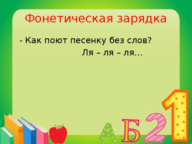 Фонетическая зарядка  - Как поют песенку без слов?  Ля – ля – ля…