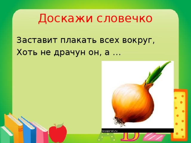 Доскажи словечко  Заставит плакать всех вокруг,  Хоть не драчун он, а …  лук