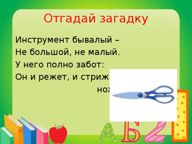 Отгадай загадку  Инструмент бывалый –  Не большой, не малый.  У него полно забот:  Он и режет, и стрижёт.  ножницы