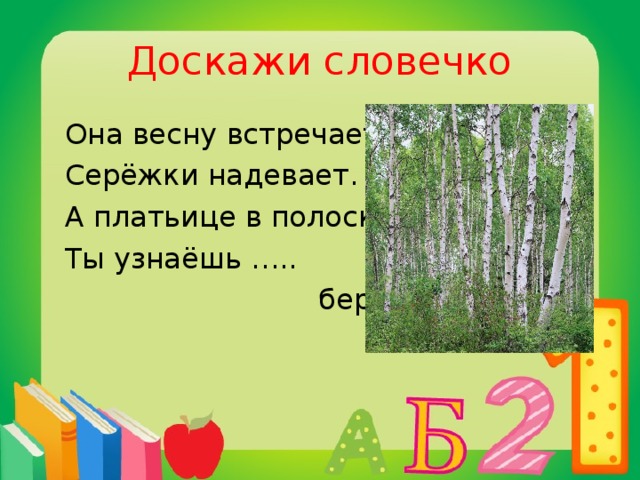 Доскажи словечко  Она весну встречает-  Серёжки надевает.  А платьице в полоску.  Ты узнаёшь …..  берёзку