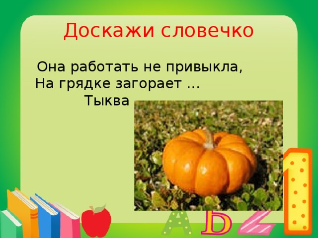 Доскажи словечко  Она работать не привыкла,  На грядке загорает ...  Тыква