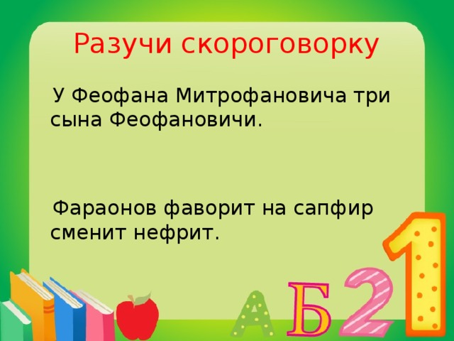 Разучи скороговорку  У Феофана Митрофановича три сына Феофановичи.  Фараонов фаворит на сапфир сменит нефрит.