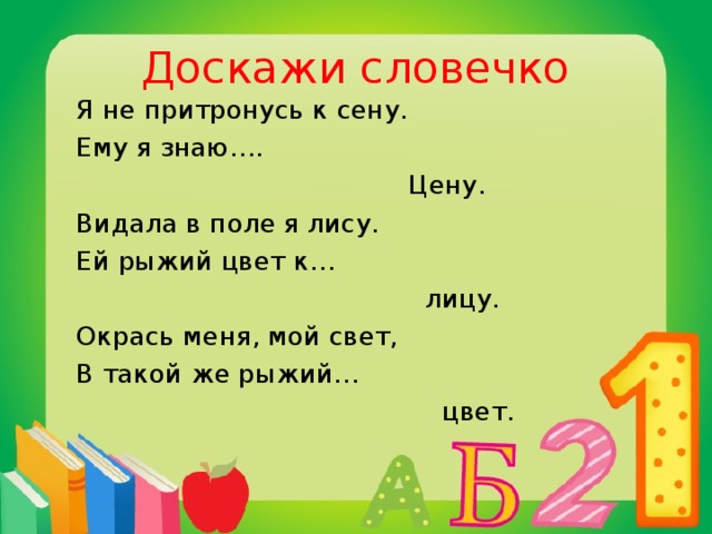 Доскажи словечко  Я не притронусь к сену.  Ему я знаю….  Цену.  Видала в поле я лису.  Ей рыжий цвет к…  лицу.  Окрась меня, мой свет,  В такой же рыжий…  цвет.