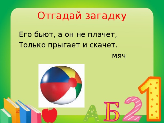 Отгадай загадку  Его бьют, а он не плачет,  Только прыгает и скачет.  мяч