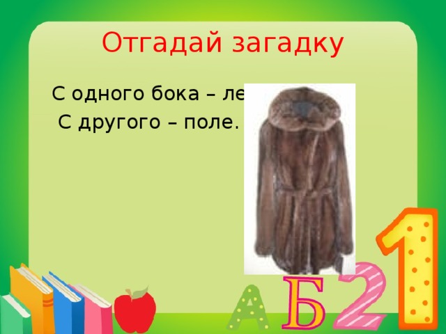 Отгадай загадку  С одного бока – лес,  С другого – поле.  шуба