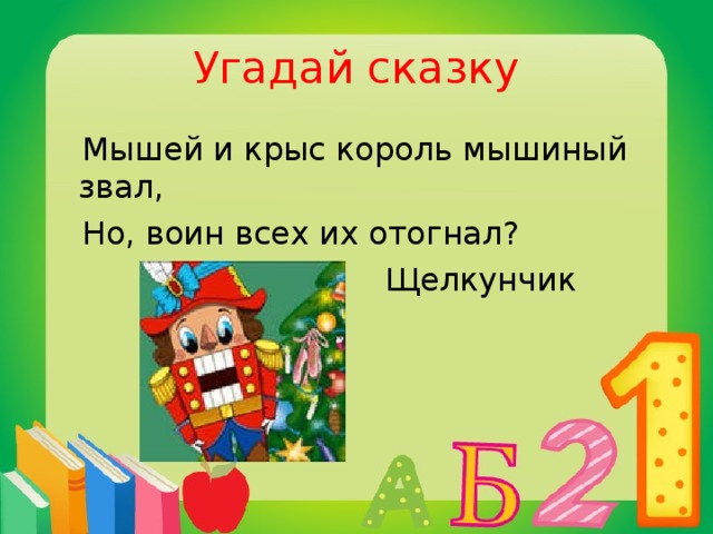 Угадай сказку  Мышей и крыс король мышиный звал,  Но, воин всех их отогнал?  Щелкунчик