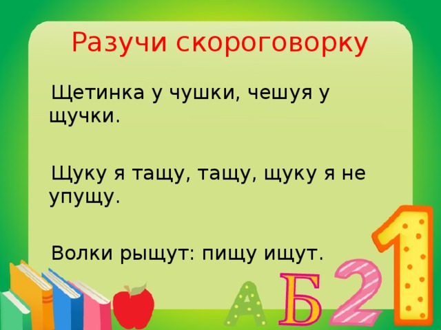 Разучи скороговорку  Щетинка у чушки, чешуя у щучки.  Щуку я тащу, тащу, щуку я не упущу.  Волки рыщут: пищу ищут.