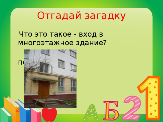 Отгадай загадку  Что это такое - вход в многоэтажное здание?  подъезд