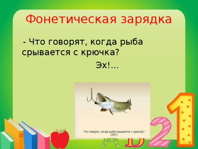 Фонетическая зарядка  - Что говорят, когда рыба срывается с крючка?  Эх!...