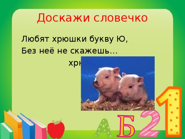 Доскажи словечко  Любят хрюшки букву Ю,  Без неё не скажешь…  хрю.