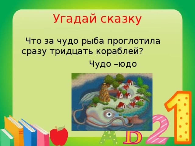 Угадай сказку  Что за чудо рыба проглотила сразу тридцать кораблей?  Чудо –юдо