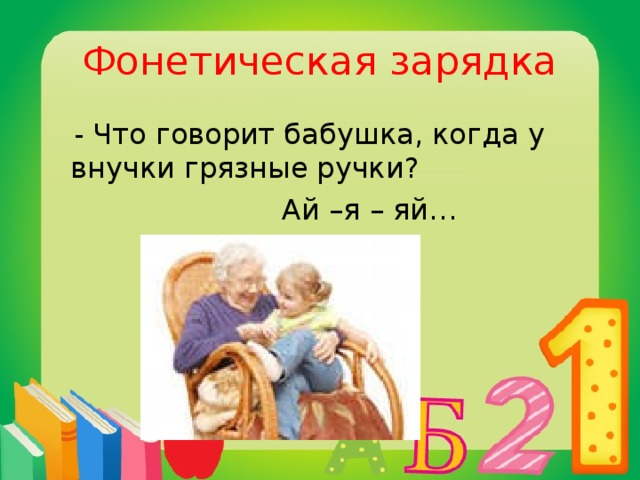 Фонетическая зарядка  - Что говорит бабушка, когда у внучки грязные ручки?  Ай –я – яй…