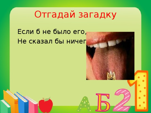 Отгадай загадку  Если б не было его,  Не сказал бы ничего.  язык