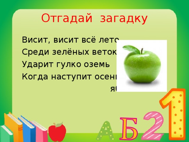 Отгадай загадку  Висит, висит всё лето  Среди зелёных веток.  Ударит гулко оземь  Когда наступит осень.  яблоко