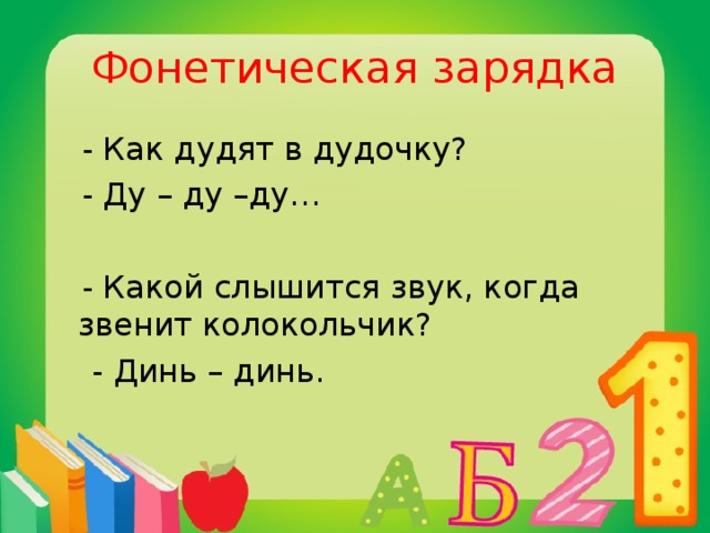 Фонетическая зарядка  - Как дудят в дудочку?  - Ду – ду –ду…  - Какой слышится звук, когда звенит колокольчик?  - Динь – динь.