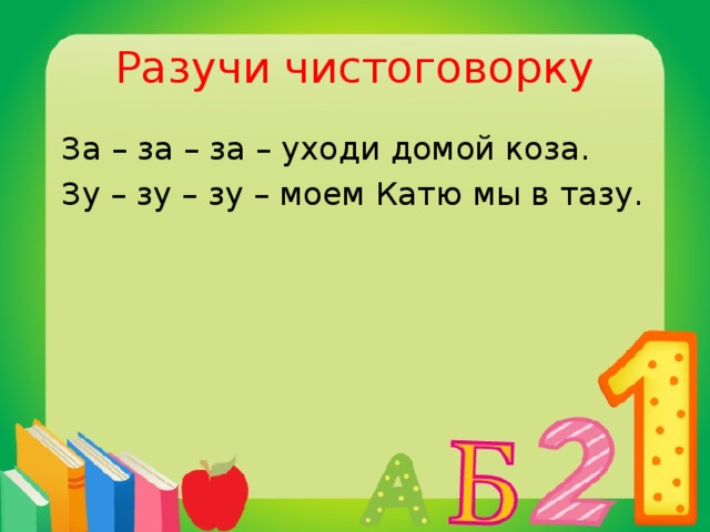 Разучи чистоговорку  За – за – за – уходи домой коза.  Зу – зу – зу – моем Катю мы в тазу.