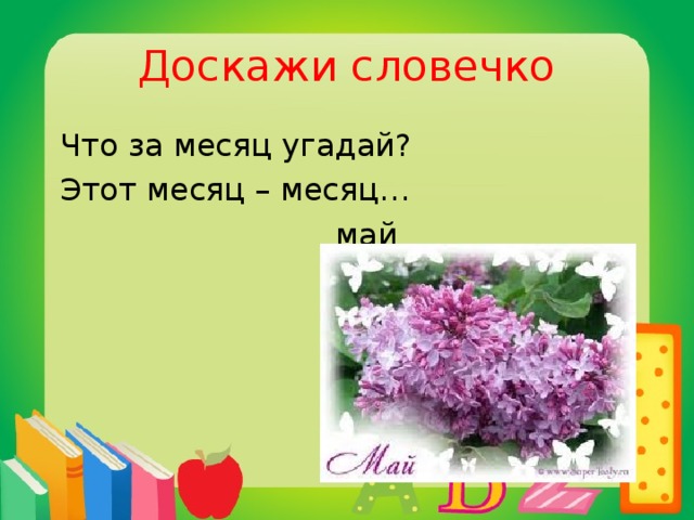 Доскажи словечко  Что за месяц угадай?  Этот месяц – месяц…  май