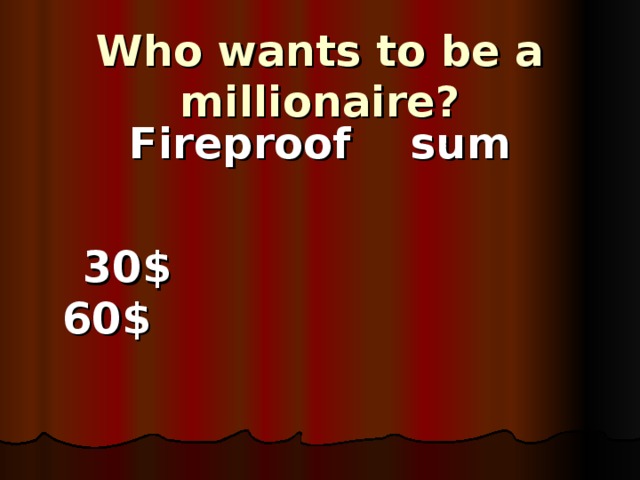Who wants to be a millionaire?  Fireproof sum   30$ 60$