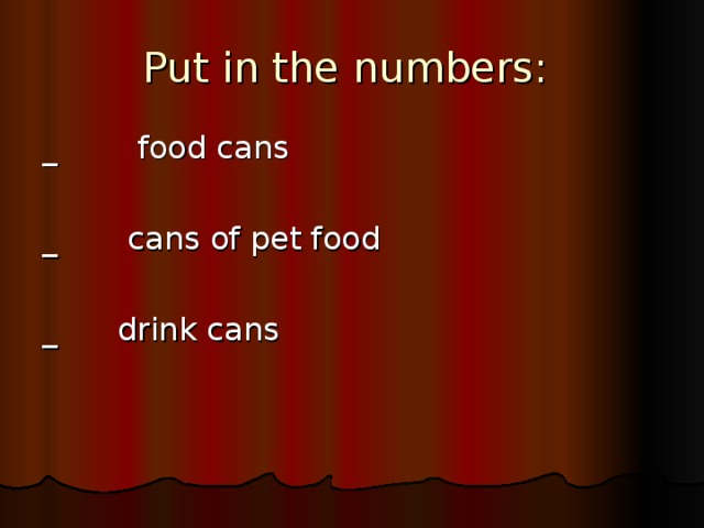 Put in the numbers: _ food cans _ cans of pet food _ drink cans