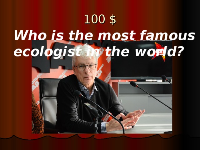 10 0 $ Who is the most famous ecologist in the world?