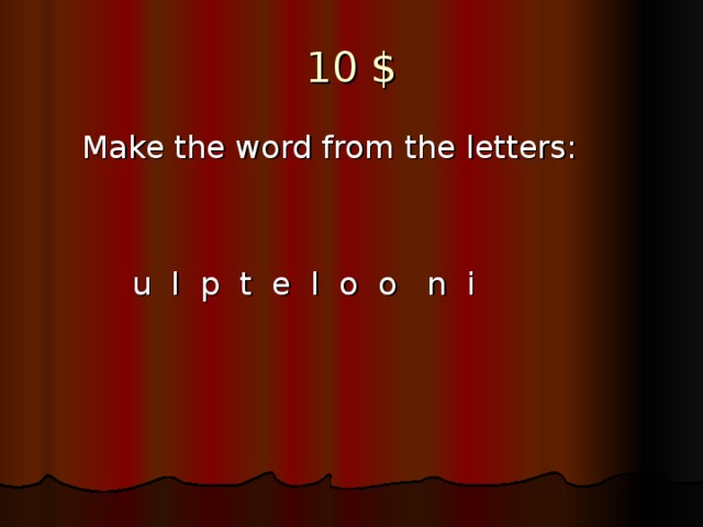 10  $  Make the word from the letters:   u l p t e l o o n i
