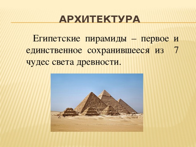 архитектура  Египетские пирамиды – первое и единственное сохранившееся из 7 чудес света древности.