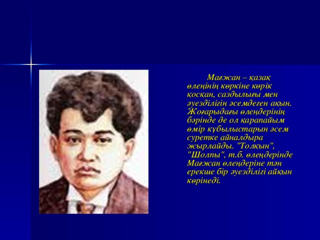 Мағжан – қазақ өлеңінің көркіне көрік қосқан, саздылығы мен әуезділігін әсемдеген ақын. Жоғарыдағы өлеңдерінің бәрінде де ол қарапайым өмір кұбылыстарын әсем суретке айналдыра жырлайды. 