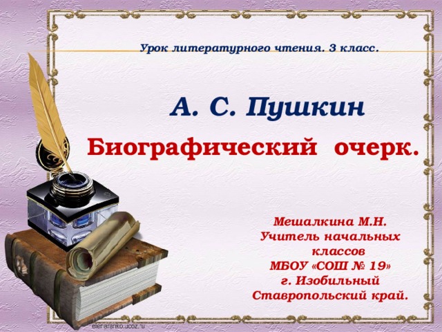 Урок литературного чтения. 3 класс.  А. С. Пушкин Биографический очерк. Мешалкина М.Н. Учитель начальных классов МБОУ «СОШ № 19» г. Изобильный Ставропольский край.