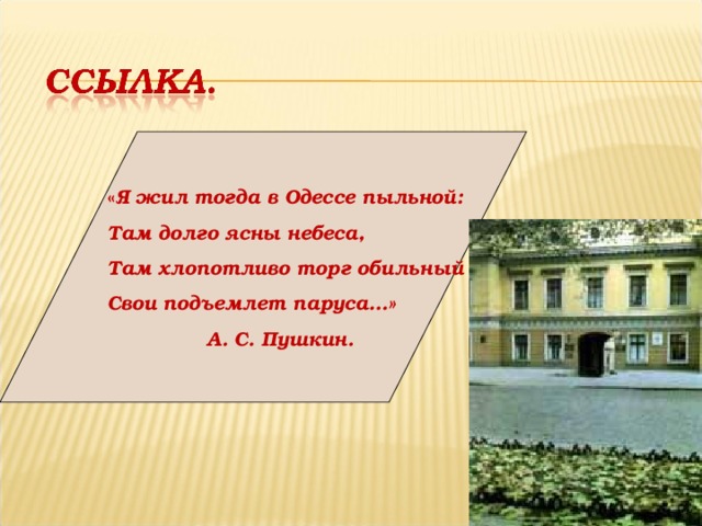 « Я жил тогда в Одессе пыльной: Там долго ясны небеса, Там хлопотливо торг обильный Свои подъемлет паруса…»  А. С. Пушкин.