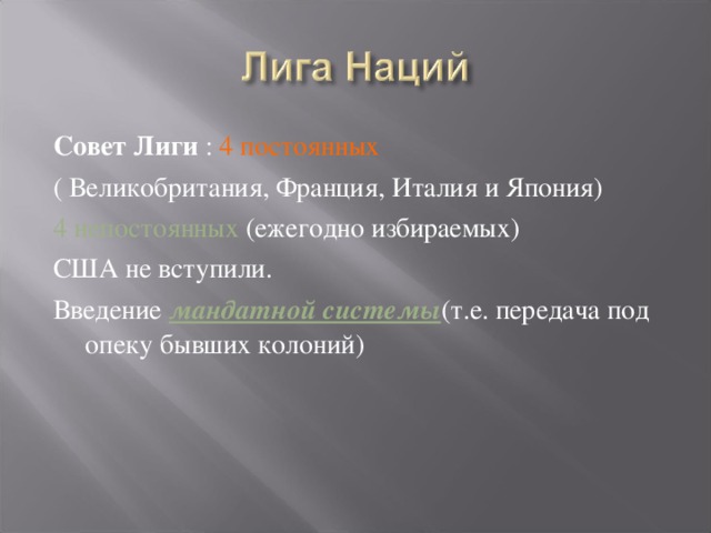 Совет Лиги : 4 постоянных ( Великобритания, Франция, Италия и Япония) 4 непостоянных (ежегодно избираемых) США не вступили. Введение мандатной системы (т.е. передача под опеку бывших колоний)