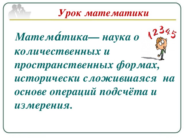 Урок математики  Матема́тика— наука о количественных и пространственных формах, исторически сложившаяся  на основе операций подсчёта и измерения.