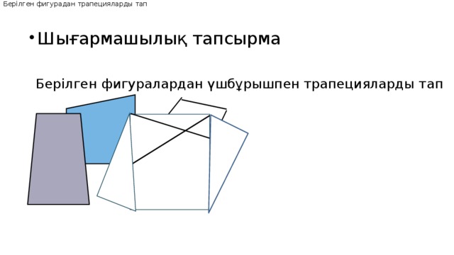 Берілген фигурадан трапецияларды тап Шығармашылық тапсырма Берілген фигуралардан үшбұрышпен трапецияларды тап