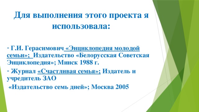 Для выполнения этого проекта я использовала:  Г.И. Герасимович «Энциклопедия молодой семьи»; Издательство «Белорусская Советская Энциклопедия»; Минск 1988 г.  Журнал «Счастливая семья»; Издатель и учредитель ЗАО  «Издательство семь дней»; Москва 2005