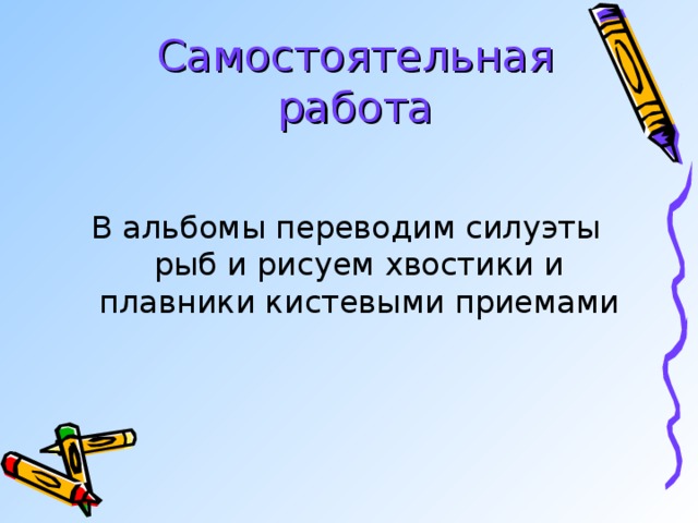 Самостоятельная  работа В альбомы переводим силуэты рыб и рисуем хвостики и плавники кистевыми приемами