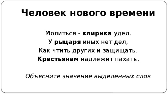 Человек нового времени Молиться - клирика удел. У рыцаря иных нет дел, Как чтить других и защищать. Крестьянам надлежит пахать. Объясните значение выделенных слов