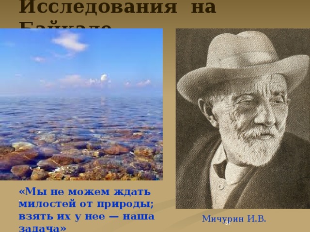 Исследования на Байкале. «Мы не можем ждать милостей от природы; взять их у нее — наша задача»  .  Мичурин И.В.