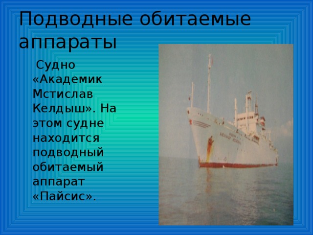 Подводные обитаемые аппараты  Судно «Академик Мстислав Келдыш». На этом судне находится подводный обитаемый аппарат «Пайсис».