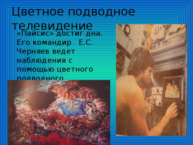 Цветное подводное телевидение  «Пайсис» достиг дна. Его командир Е.С. Черняев ведет наблюдения с помощью цветного подводного телевидения.